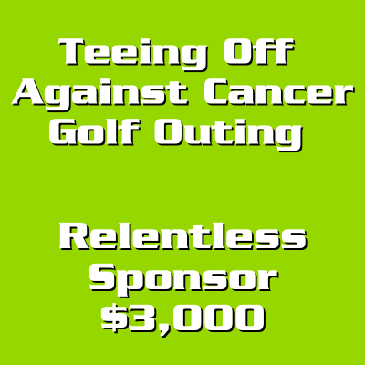 Teeing Off Against Cancer Relentless Sponsor - $3,000